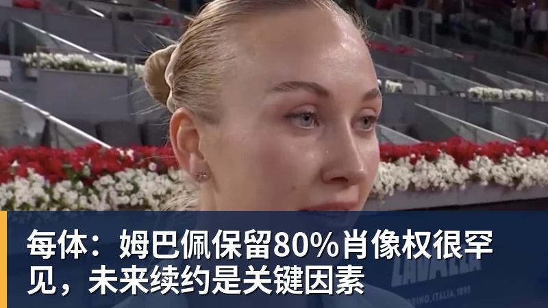 每体：姆巴佩保留80%肖像权很罕见，未来续约是关键因素