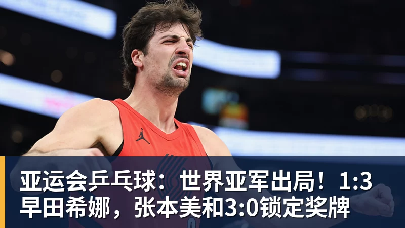 亚运会乒乓球：世界亚军出局！1:3早田希娜，张本美和3:0锁定奖牌