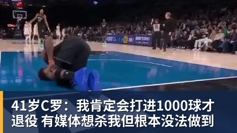 41岁C罗：我肯定会打进1000球才退役 有媒体想杀我但根本没法做到