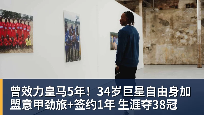曾效力皇马5年！34岁巨星自由身加盟意甲劲旅+签约1年 生涯夺38冠
