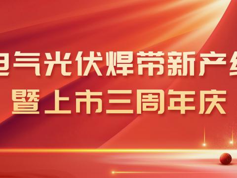 欧博abg官方网站光伏焊带新产线投产暨上市三周年庆
